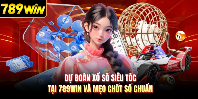 Dự Đoán Xổ Số Siêu Tốc Tại 789WIN Và Mẹo Chốt Số Chuẩn