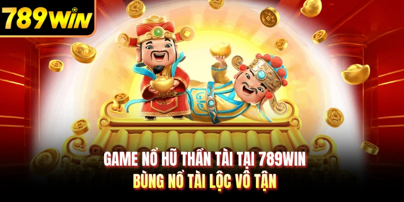 Game Nổ Hũ Thần Tài Tại 789WIN - Bùng Nổ Tài Lộc Vô Tận